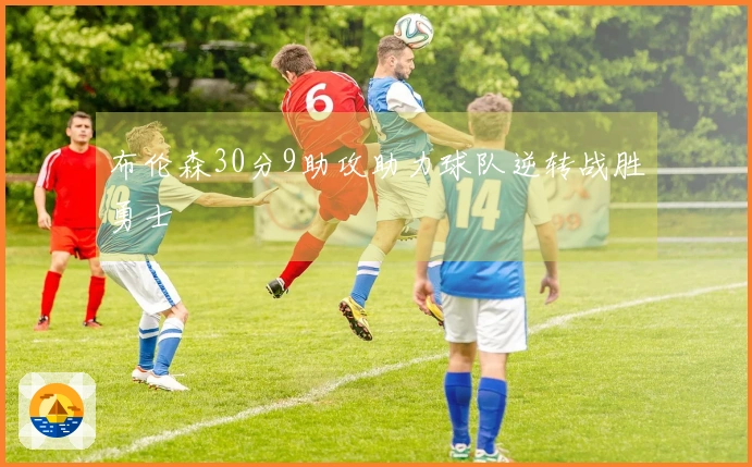 布伦森30分9助攻助力球队逆转战胜勇士