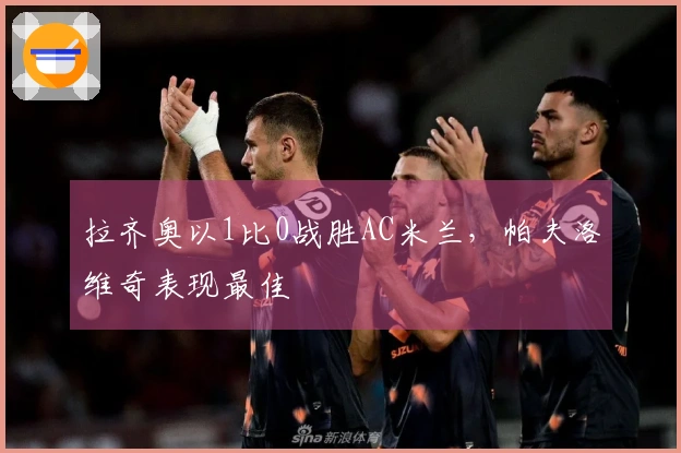 拉齐奥以1比0战胜AC米兰，帕夫洛维奇表现最佳