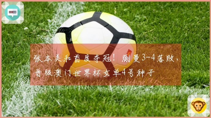 张本美和首度夺冠！蒯曼3-4落败，晋级澳门世界杯女单4号种子