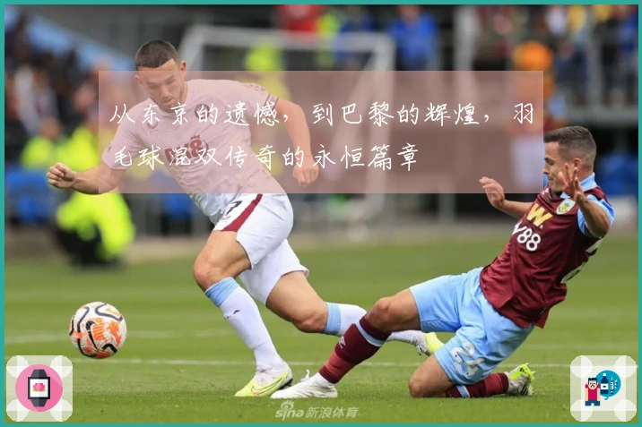 从东京的遗憾，到巴黎的辉煌，羽毛球混双传奇的永恒篇章