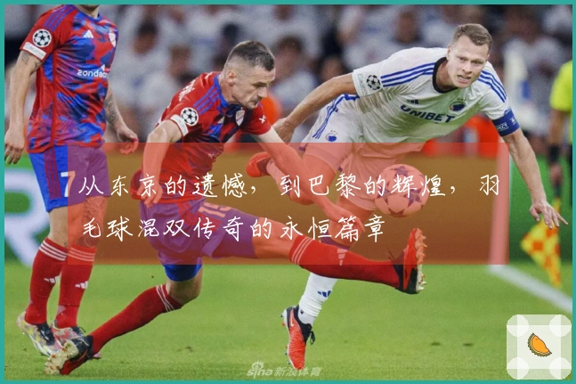 从东京的遗憾，到巴黎的辉煌，羽毛球混双传奇的永恒篇章