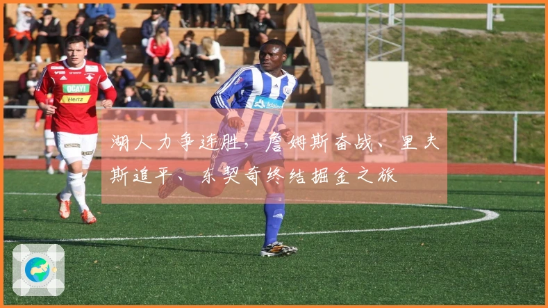 湖人力争连胜，詹姆斯奋战、里夫斯追平、东契奇终结掘金之旅