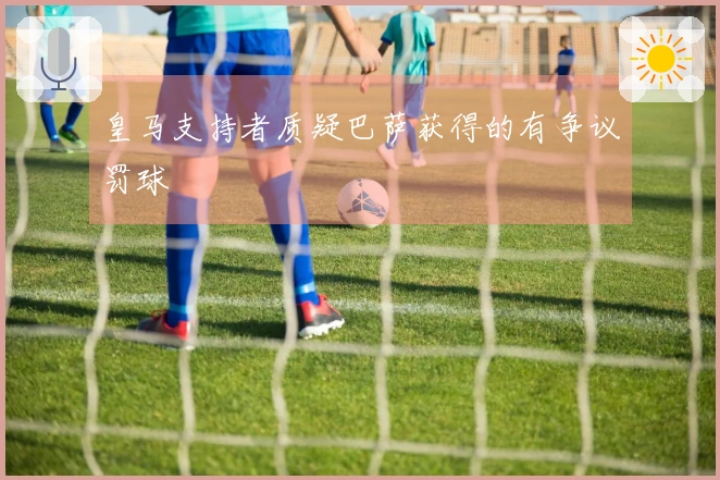 皇马支持者质疑巴萨获得的有争议罚球