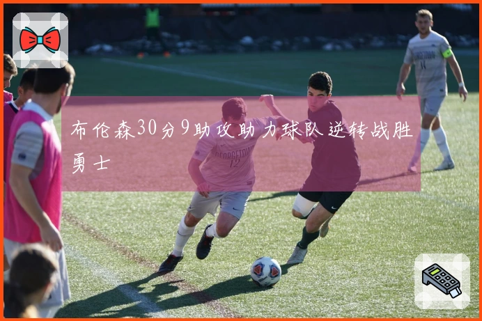 布伦森30分9助攻助力球队逆转战胜勇士