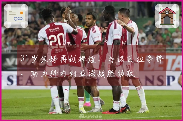 31岁朱婷再创辉煌！与诺瓦拉争锋，助力科内利亚诺战胜劲敌